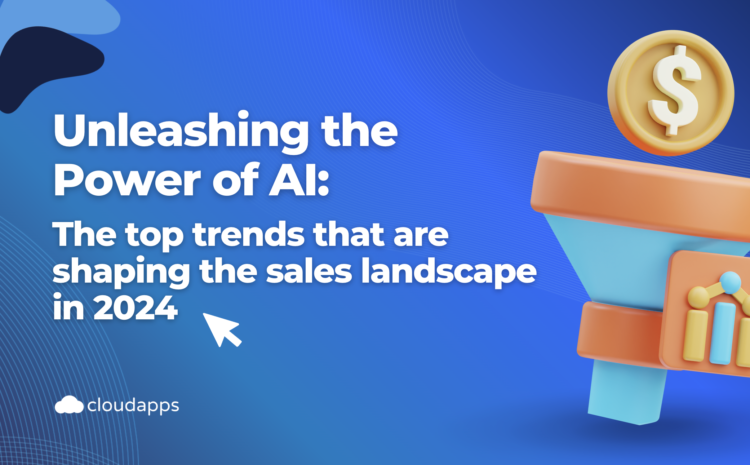  Unleashing the Power of AI:  The top trends that are shaping the sales landscape in 2024